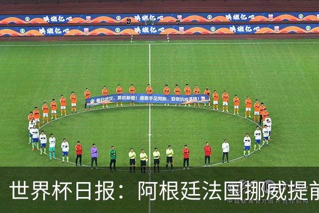 世界杯日报：阿根廷法国挪威提前出线 约旦两连败出局